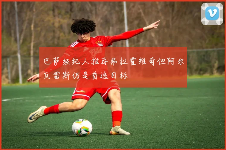 巴萨经纪人推荐弗拉霍维奇但阿尔瓦雷斯仍是首选目标