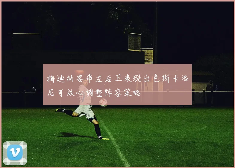 梅迪纳客串左后卫表现出色斯卡洛尼可放心调整阵容策略