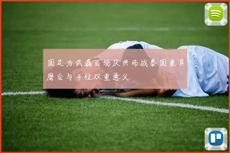 国足为武磊百场庆典而战泰国兼具磨合与卡位双重意义